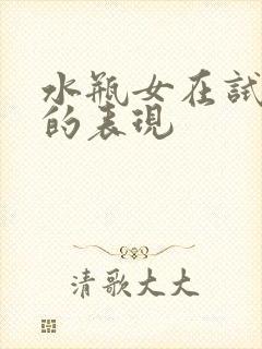 水瓶女在试探你的表现