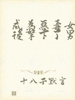 成为恶毒女配之后拿下了男主