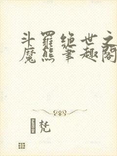 斗罗绝世之修罗魔熊笔趣阁