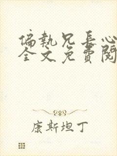 偏执兄长心尖宠全文免费阅读