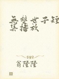 无双世子短剧全集播放