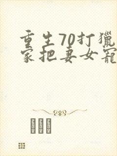 重生70打猎养家把妻女宠上天