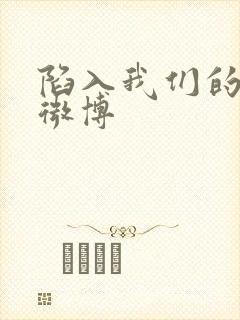 陷入我们的热恋微博