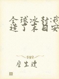 全球冰封:我打造了末日安全屋全集免费阅读