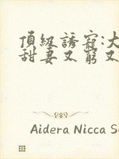 顶级诱宠:大叔甜妻又穷又野