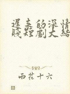 迟来的深情比草贱短剧大结局