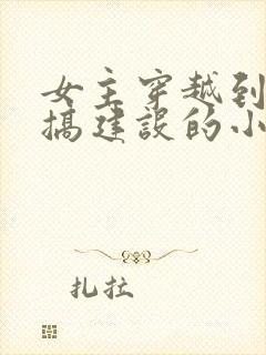 女主穿越到古代搞建设的小说