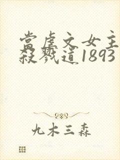 当虐文女主修了杀戮道1893