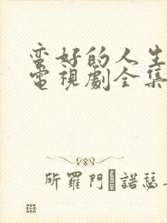 蛮好的人生在线电视剧全集免费观看