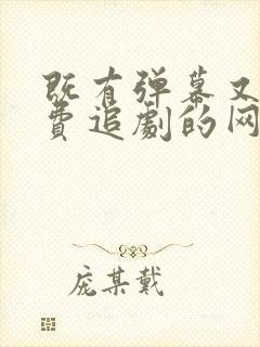 既有弹幕又能免费追剧的网站