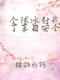 全球冰封我打造了末日安全屋最新章节阅