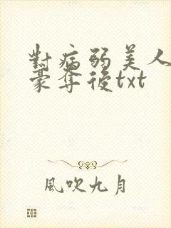 对病弱美人巧取豪夺后txt