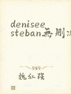 deniseesteban无删减版在线播放