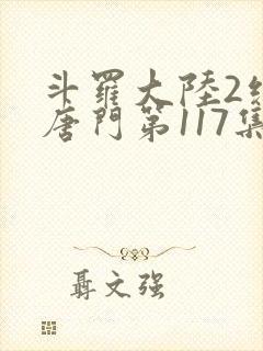 斗罗大陆2绝世唐门第117集