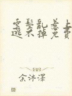 云鬓乱惹上权臣逃不掉免费