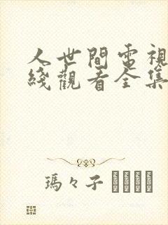 人世间电视剧在线观看全集免费播放