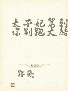 太子妃驾到总裁你别跑大结局