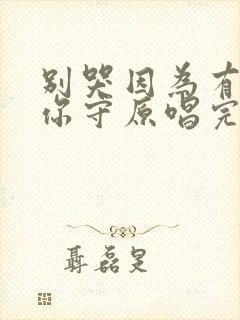 别哭因为有我把你守原唱完整版