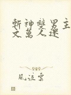 斩神双男主同人文万人迷