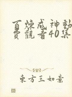 百炼成神动漫免费观看40集