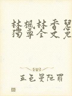 林枫林香儿万界独尊全文免费阅读