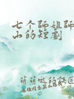 七个师姐师弟下山的短剧