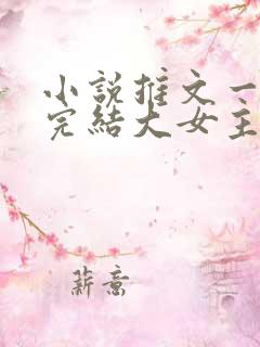 小说推文一口气完结大女主