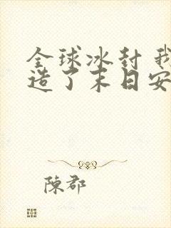 全球冰封 我打造了末日安全屋