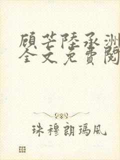 顾芒陆承洲小说全文免费阅读无删减