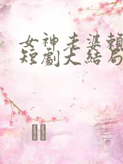 女神老婆赖上我短剧大结局