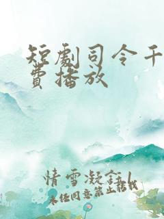 短剧司令千金免费播放