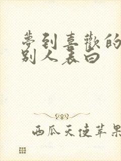 梦到喜欢的人跟别人表白