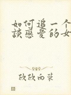 如何追一个不想谈恋爱的女生