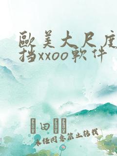 欧美大尺度无遮挡xxoo软件