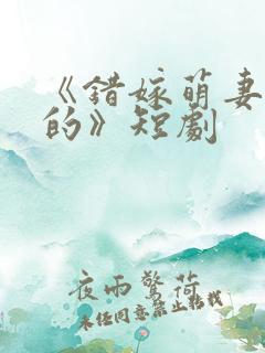 《错嫁萌妻包甜的》短剧