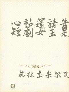 心动还请告诉我短剧女主是谁
