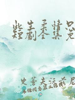 此生柔情只为你短剧全集免费播放