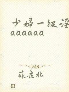 少妇一级淫片aaaaaaa
