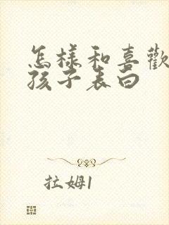 怎样和喜欢的男孩子表白