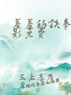 羞羞的铁拳 电影免费