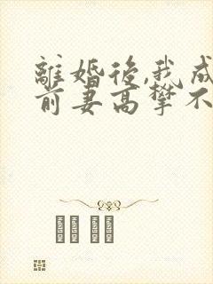 离婚后,我成了前妻高攀不起的神全文在线