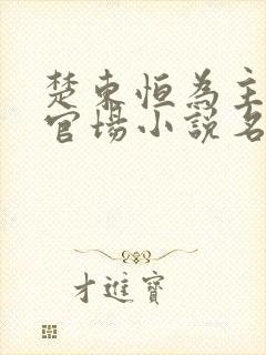 楚东恒为主角的官场小说名字叫什么