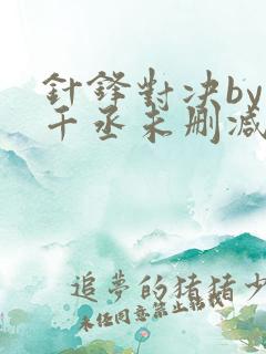 针锋对决by水千丞未删减