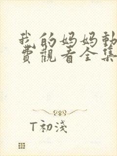 我的妈妈动漫免费观看全集在线观看