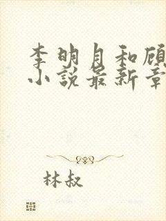 李明月和顾繁花小说最新章节更新