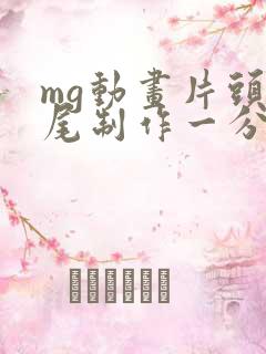 mg动画片头片尾制作一分钟多少钱