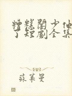 糟糕闻少他动心了短剧全集