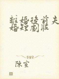 离婚后前夫求复婚短剧版