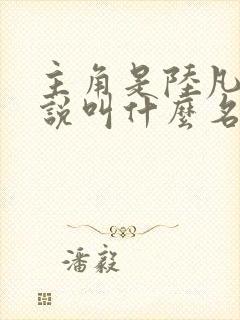 主角是陆凡的小说叫什么名字