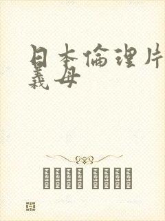 日本伦理片寝乱义母
